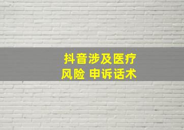 抖音涉及医疗风险 申诉话术